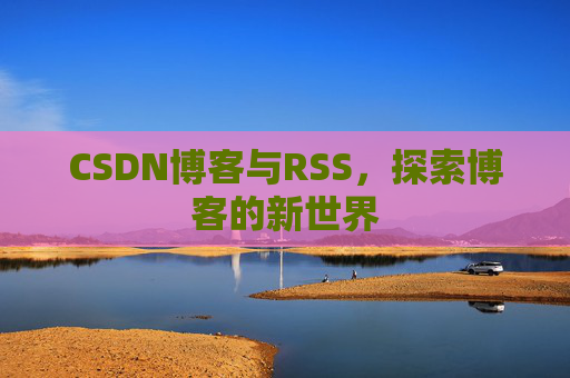 CSDN博客与RSS，探索博客的新世界