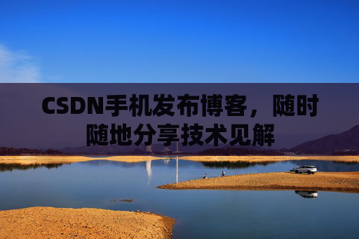 CSDN手机发布博客，随时随地分享技术见解