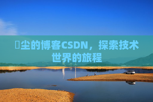 玦尘的博客CSDN，探索技术世界的旅程